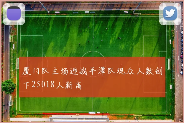 厦门队主场迎战平潭队观众人数创下25018人新高