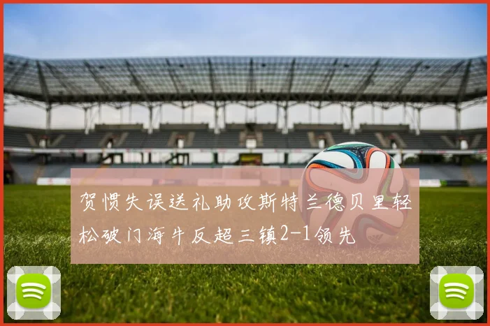 贺惯失误送礼助攻斯特兰德贝里轻松破门海牛反超三镇2-1领先