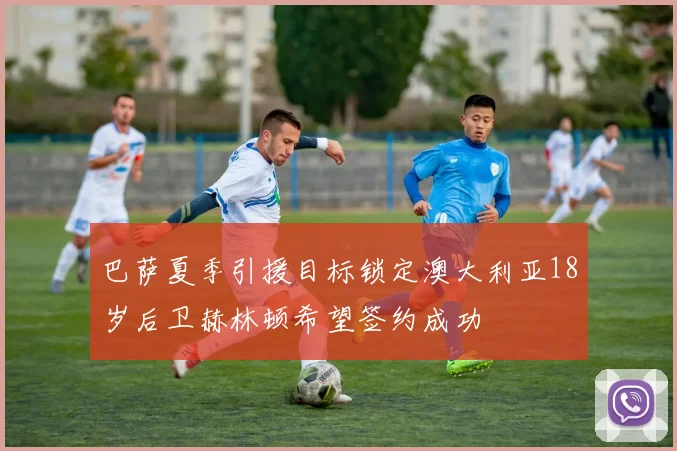 巴萨夏季引援目标锁定澳大利亚18岁后卫赫林顿希望签约成功
