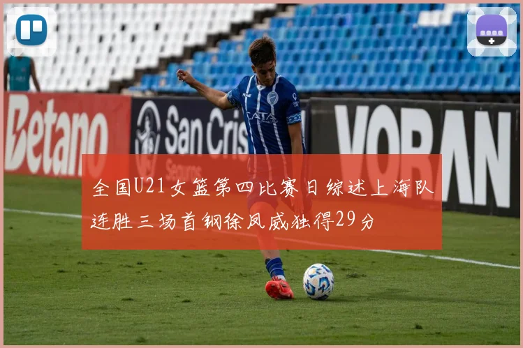 全国U21女篮第四比赛日综述上海队连胜三场首钢徐凤威独得29分