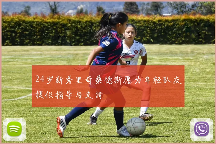24岁新秀里奇桑德斯愿为年轻队友提供指导与支持